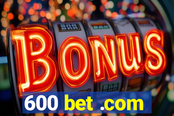 600 bet .com